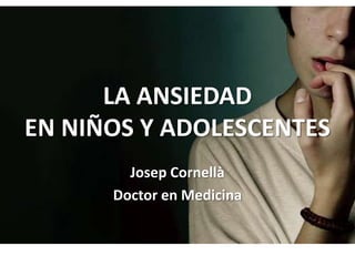 LA ANSIEDAD
EN NIÑOS Y ADOLESCENTES
        Josep Cornellà
      Doctor en Medicina
 