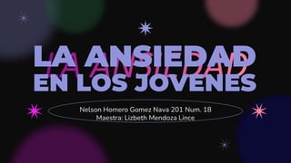 LA ANSIEDAD
EN LOS JOVENES
Nelson Homero Gomez Nava 201 Num. 18
Maestra: Lizbeth Mendoza Lince
 