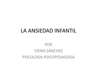 LA ANSIEDAD INFANTIL
POR
VIENA SÁNCHEZ
PSICOLOGA-PSICOPEDAGOGA
 