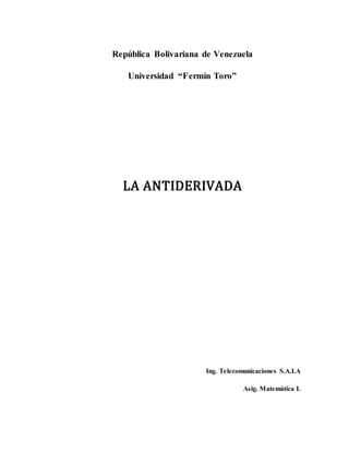 República Bolivariana de Venezuela
Universidad “Fermín Toro”
LA ANTIDERIVADA
Ing. Telecomunicaciones S.A.I.A
Asig. Matemática I.
 