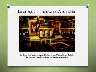 La antigua biblioteca de Alejandría
La Gran Sala de la antigua Biblioteca de Alejandría en Egipto.
Reconstrucción basada en datos documentales.
 
