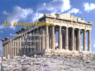 La Antigua Grecia Samuel O. Rodríguez Estudios Sociales Noveno Grado 