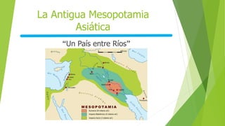La Antigua Mesopotamia
Asiática
“Un País entre Ríos”
 