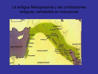 La antigua Mesopotamia y las civilizaciones
    antiguas, señaladas en mayúscula
 