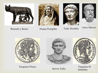Rómulo y Remo Numa Pompilio Tulio Hostilio Anco Marcio
Tarquino Prisco
Servio Tulio
Tarquino El
Soberbio
 