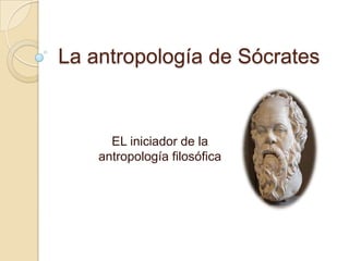 La antropología de Sócrates

EL iniciador de la
antropología filosófica

 