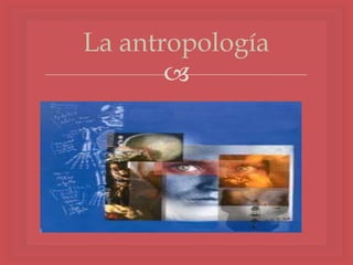 La antropología
       
 