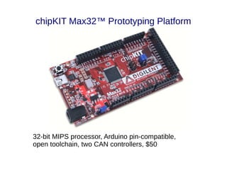 chipKIT Max32™ Prototyping Platform




32-bit MIPS processor, Arduino pin-compatible,
open toolchain, two CAN controllers, $50
 