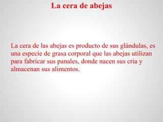 La cera de abejas



La cera de las abejas es producto de sus glándulas, es
una especie de grasa corporal que las abejas u...