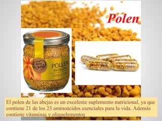Polen




El polen de las abejas es un excelente suplemento nutricional, ya que
contiene 21 de los 23 aminoácidos esencial...