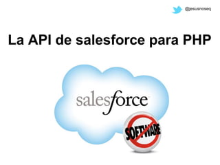 @jesusnoseq




La API de salesforce para PHP
 