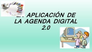 LA APLICACIÓN DE
LA AGENDA DIGITAL
2.0
 