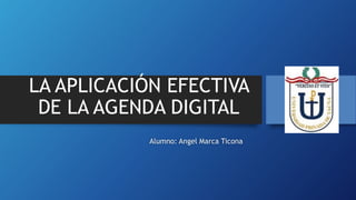 LA APLICACIÓN EFECTIVA
DE LA AGENDA DIGITAL
Alumno: Angel Marca Ticona
 