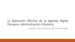 La Aplicación Efectiva de la Agenda Digital
Peruana- Administración tributaria
ALUMNO: CRUZ ROSALES, MELITON RICHARD
 