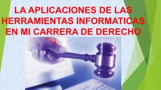 LA APLICACIONES DE LAS
HERRAMIENTAS INFORMATICAS
EN MI CARRERA DE DERECHO
 