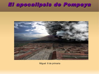 El apocalipsis de Pompeya




         Miguel 6 de primaria
 