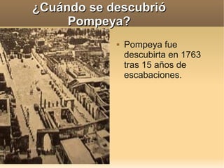 ¿Cuándo se descubrió
     Pompeya?
               Pompeya fue
                descubirta en 1763
                tras 15 ...