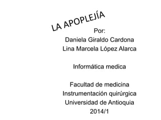 Por:
Daniela Giraldo Cardona
Lina Marcela López Alarca
Informática medica
Facultad de medicina
Instrumentación quirúrgica
Universidad de Antioquia
2014/1
 