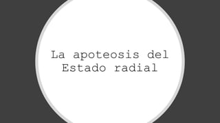 La apoteosis del
Estado radial
 