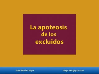 José María Olayo olayo.blogspot.com
La apoteosis
de los
excluidos
 