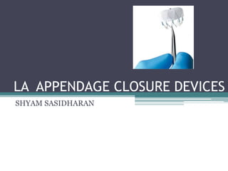 LA APPENDAGE CLOSURE DEVICES
SHYAM SASIDHARAN
 