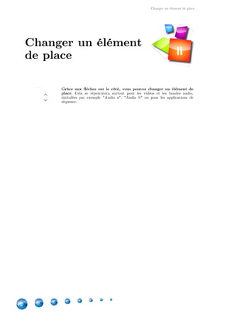 Changer un élément de place
12
Grâce aux flèches sur le côté, vous pouvez changer un élément de
place. Cela se répercutera surtout pour les vidéos et les bandes audio,
intitulées par exemple "Audio a", "Audio b" ou pour les applications de
séquence.
Changer un élément
de place II
 