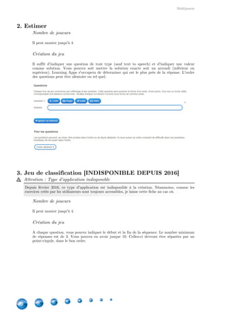 Indisponibles depuis 2016
40
Créer sa séquence
Vous pouvez indiquer le début et la fin de la séquence. Néanmoins, ceci est totalement
optionnel. Dans l'exercice que j'ai réalisé, j'aurai pu indiquer de "1" à "100" par exemple.
Ensuite, vous donnez les éléments à replacer, l'ordre étant défini par la place dans la liste. Vous
pouvez aussi déterminer si un ou plusieurs d'entre eux doivent être déjà à leur place.
Ensuite, comme pour la grille d'assignation, vous pouvez activer l'aide couleurs (vert = bonne
réponse).
 