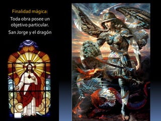 Finalidad mágica: 
Toda obra posee un objetivo particular. 
San Jorge y el dragón 
Jaime Vasquez  