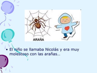 • El niño se llamaba Nicolás y era muy
molestoso con las arañas…
 