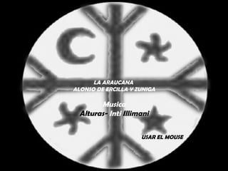 LA ARAUCANA  ALONSO DE ERCILLA Y ZUNIGA Musica Alturas-  Inti  Illimani USAR EL MOUSE 