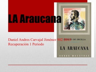 LA Araucana
Daniel Andres Carvajal Jiménez 902 2015
Recuperación 1 Periodo
 