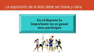 La exposición de la tesis debe ser breve y clara.
En el deporte lo
importante no es ganar
sino participar
 