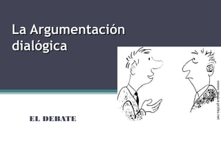 La ArgumentaciónLa Argumentación
dialógicadialógica
EL DEBATE
 