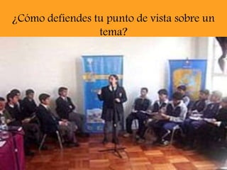 ¿Cómo defiendes tu punto de vista sobre un
tema?
 