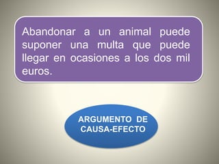 Abandonar a un animal puede
suponer una multa que puede
llegar en ocasiones a los dos mil
euros.
ARGUMENTO DE
CAUSA-EFECTO
 