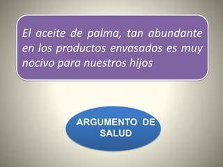 El aceite de palma, tan abundante
en los productos envasados es muy
nocivo para nuestros hijos
ARGUMENTO DE
SALUD
 