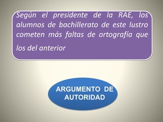 Según el presidente de la RAE, los
alumnos de bachillerato de este lustro
cometen más faltas de ortografía que
los del anterior
ARGUMENTO DE
AUTORIDAD
 