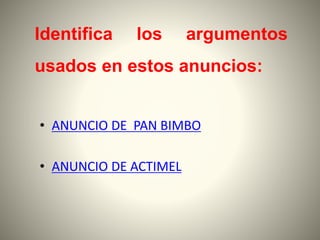 • ANUNCIO DE PAN BIMBO
• ANUNCIO DE ACTIMEL
Identifica los argumentos
usados en estos anuncios:
 