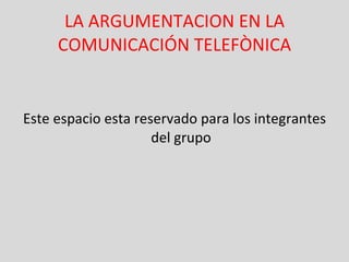 LA ARGUMENTACION EN LA COMUNICACIÓN TELEFÒNICA ,[object Object]