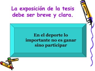 La exposición de la tesis
debe ser breve y clara.


        En el deporte lo
     importante no es ganar
        sino participar
 