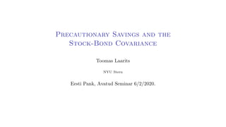 Precautionary Savings and the
Stock-Bond Covariance
Toomas Laarits
NYU Stern
Eesti Pank, Avatud Seminar 6/2/2020.
 