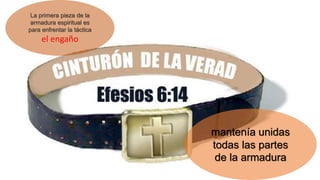 mantenía unidas
todas las partes
de la armadura
La primera pieza de la
armadura espiritual es
para enfrentar la táctica
el engaño
 