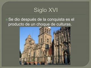 Se dio después de la conquista es el
producto de un choque de culturas.
 