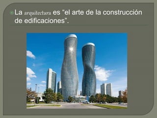 La arquitectura es “el arte de la construcción
de edificaciones”.
 