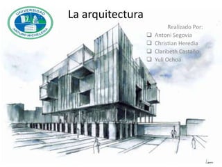 La arquitectura
Realizado Por:
 Antoni Segovia
 Christian Heredia
 Claribeth Castaño
 Yuli Ochoa
 
