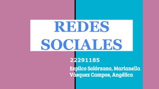 REDES
SOCIALES
22291185
Espilco Solórzano, Marianella
Vásquez Campos, Angélica
 
