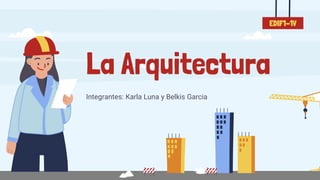 La Arquitectura
Integrantes: Karla Luna y Belkis Garcia
EDIF1-1V
 