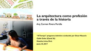 Arq. Carmen Rivera Portilla
“ATiempo” programa televisivo conducido por Oscar Nazario
Cable Color (Canal 36)
Huacho, Lima, Perú
Junio 23, 2017
 