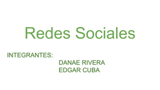 Redes Sociales
INTEGRANTES:
DANAE RIVERA
EDGAR CUBA
 