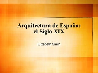 Arquitectura de España: el Siglo XIX Elizabeth Smith 